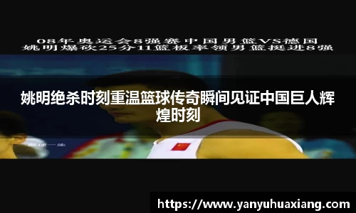 姚明绝杀时刻重温篮球传奇瞬间见证中国巨人辉煌时刻