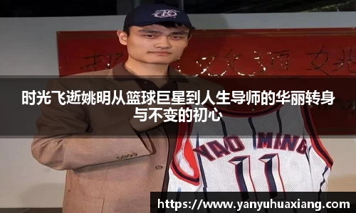 时光飞逝姚明从篮球巨星到人生导师的华丽转身与不变的初心