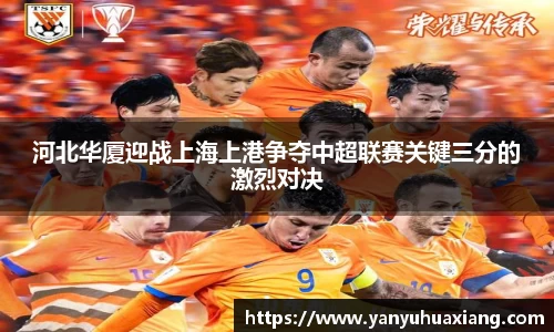 河北华厦迎战上海上港争夺中超联赛关键三分的激烈对决