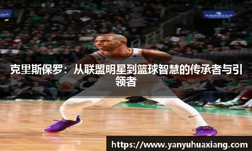 克里斯保罗：从联盟明星到篮球智慧的传承者与引领者