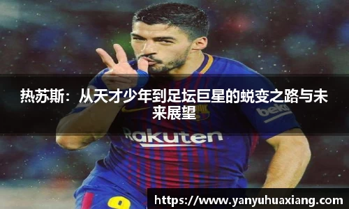 热苏斯：从天才少年到足坛巨星的蜕变之路与未来展望