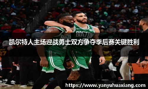 凯尔特人主场迎战勇士双方争夺季后赛关键胜利