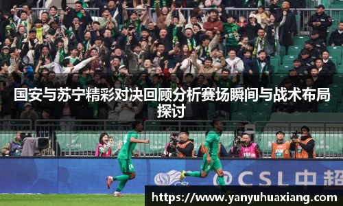 jjb竞技宝国安与苏宁精彩对决回顾分析赛场瞬间与战术布局探讨