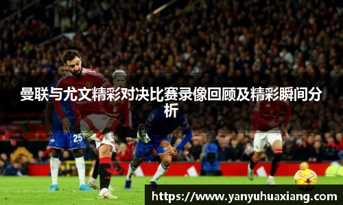 jjb竞技宝曼联与尤文精彩对决比赛录像回顾及精彩瞬间分析